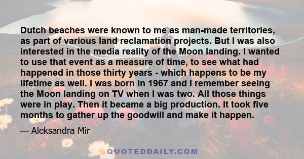 Dutch beaches were known to me as man-made territories, as part of various land reclamation projects. But I was also interested in the media reality of the Moon landing. I wanted to use that event as a measure of time,