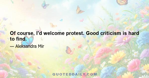 Of course, I'd welcome protest. Good criticism is hard to find.