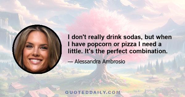 I don't really drink sodas, but when I have popcorn or pizza I need a little. It's the perfect combination.