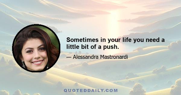 Sometimes in your life you need a little bit of a push.