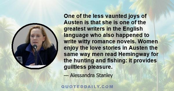 One of the less vaunted joys of Austen is that she is one of the greatest writers in the English language who also happened to write witty romance novels. Women enjoy the love stories in Austen the same way men read