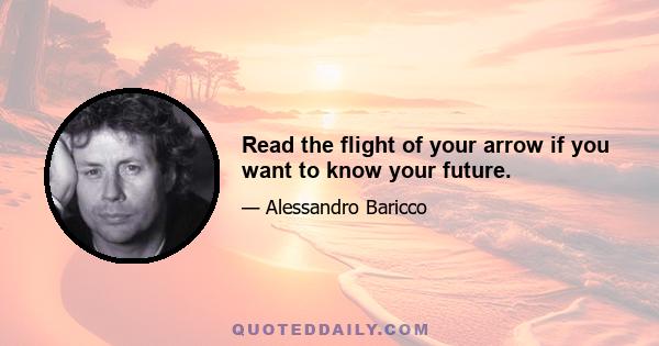 Read the flight of your arrow if you want to know your future.