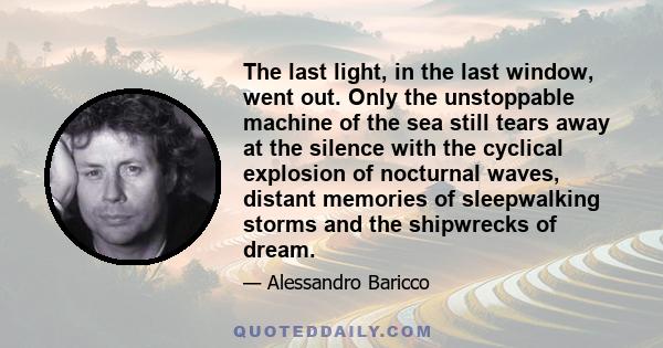 The last light, in the last window, went out. Only the unstoppable machine of the sea still tears away at the silence with the cyclical explosion of nocturnal waves, distant memories of sleepwalking storms and the