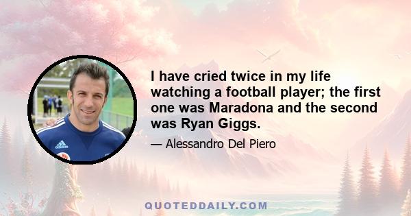 I have cried twice in my life watching a football player; the first one was Maradona and the second was Ryan Giggs.