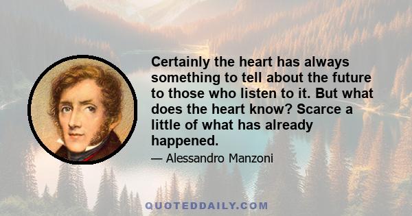 Certainly the heart has always something to tell about the future to those who listen to it. But what does the heart know? Scarce a little of what has already happened.