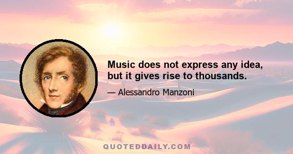 Music does not express any idea, but it gives rise to thousands.