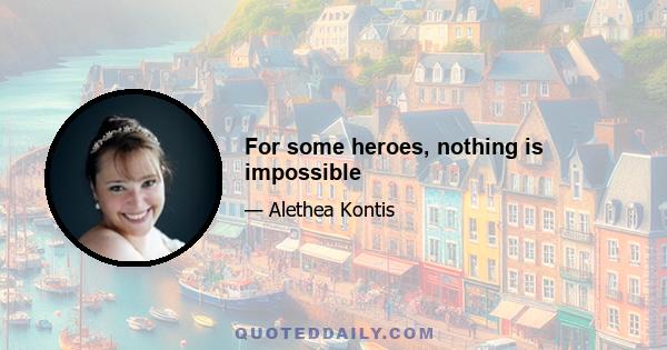 For some heroes, nothing is impossible