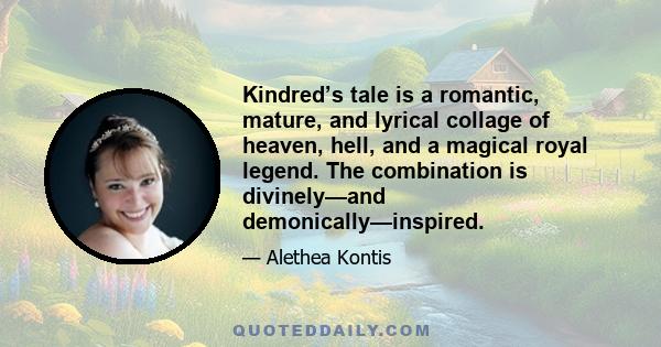 Kindred’s tale is a romantic, mature, and lyrical collage of heaven, hell, and a magical royal legend. The combination is divinely—and demonically—inspired.