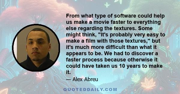 From what type of software could help us make a movie faster to everything else regarding the textures. Some might think, It's probably very easy to make a film with those textures, but it's much more difficult than