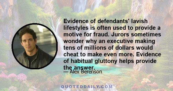 Evidence of defendants' lavish lifestyles is often used to provide a motive for fraud. Jurors sometimes wonder why an executive making tens of millions of dollars would cheat to make even more. Evidence of habitual