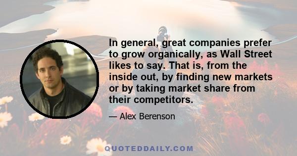 In general, great companies prefer to grow organically, as Wall Street likes to say. That is, from the inside out, by finding new markets or by taking market share from their competitors.