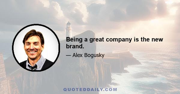 Being a great company is the new brand.