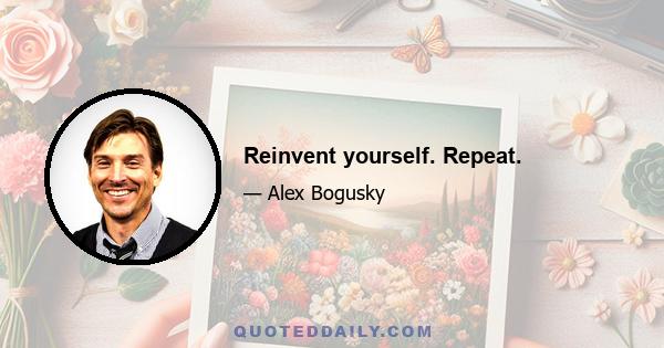 Reinvent yourself. Repeat.