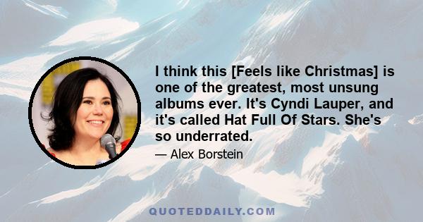 I think this [Feels like Christmas] is one of the greatest, most unsung albums ever. It's Cyndi Lauper, and it's called Hat Full Of Stars. She's so underrated.