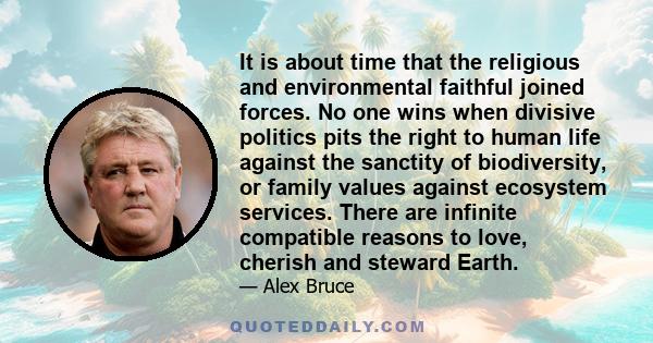 It is about time that the religious and environmental faithful joined forces. No one wins when divisive politics pits the right to human life against the sanctity of biodiversity, or family values against ecosystem