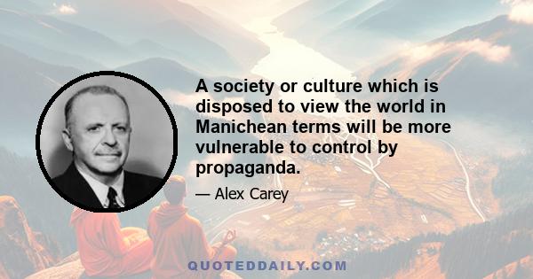 A society or culture which is disposed to view the world in Manichean terms will be more vulnerable to control by propaganda.