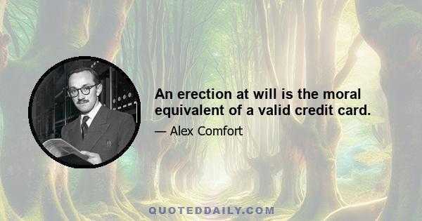 An erection at will is the moral equivalent of a valid credit card.