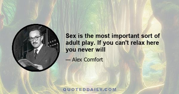 Sex is the most important sort of adult play. If you can't relax here you never will