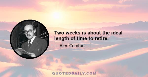 Two weeks is about the ideal length of time to retire.