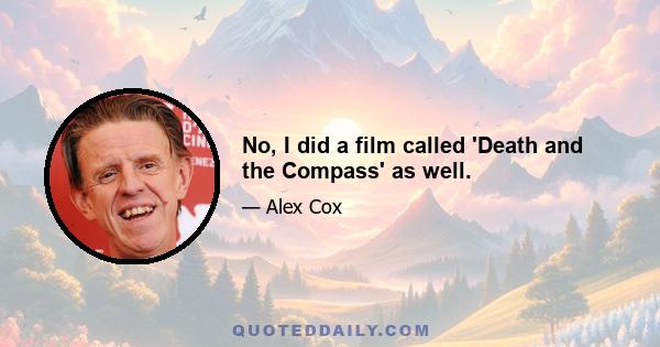 No, I did a film called 'Death and the Compass' as well.