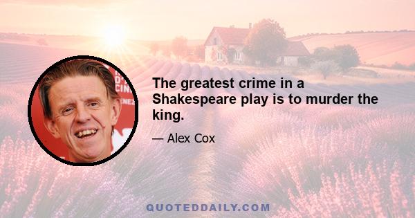 The greatest crime in a Shakespeare play is to murder the king.