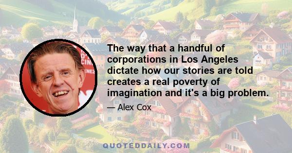 The way that a handful of corporations in Los Angeles dictate how our stories are told creates a real poverty of imagination and it's a big problem.