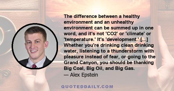 The difference between a healthy environment and an unhealthy environment can be summed up in one word, and it's not 'CO2' or 'climate' or 'temperature.' It's 'development.' [...] Whether you're drinking clean drinking