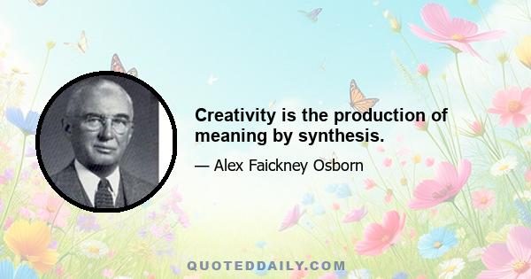 Creativity is the production of meaning by synthesis.