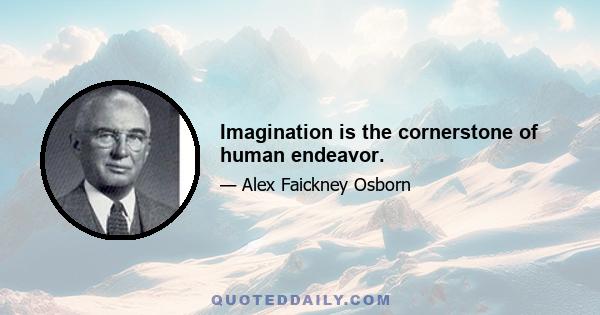 Imagination is the cornerstone of human endeavor.