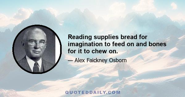 Reading supplies bread for imagination to feed on and bones for it to chew on.