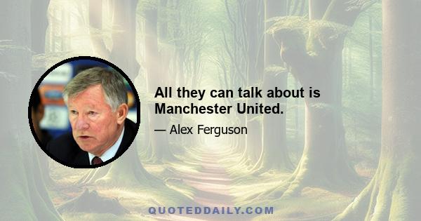 All they can talk about is Manchester United.