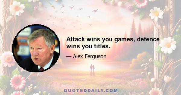 Attack wins you games, defence wins you titles.