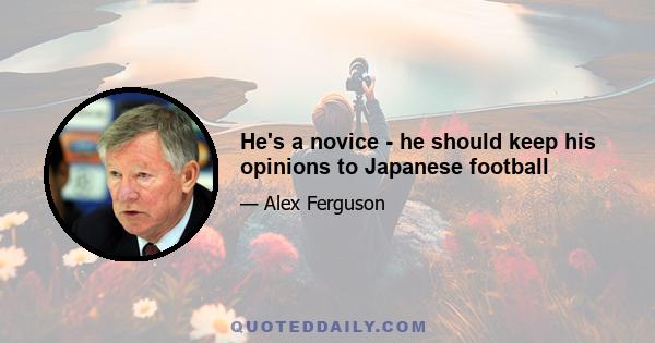 He's a novice - he should keep his opinions to Japanese football