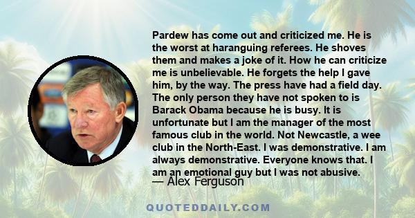 Pardew has come out and criticized me. He is the worst at haranguing referees. He shoves them and makes a joke of it. How he can criticize me is unbelievable. He forgets the help I gave him, by the way. The press have