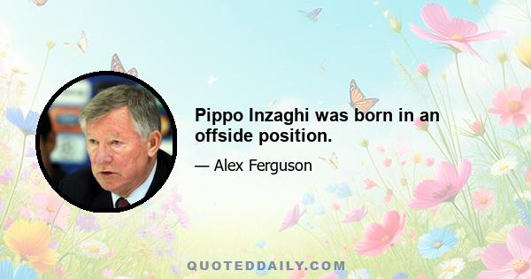 Pippo Inzaghi was born in an offside position.