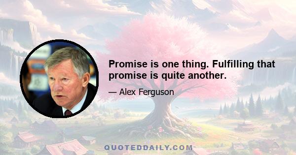 Promise is one thing. Fulfilling that promise is quite another.