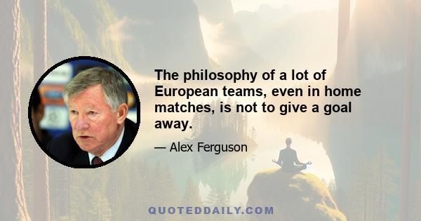 The philosophy of a lot of European teams, even in home matches, is not to give a goal away.