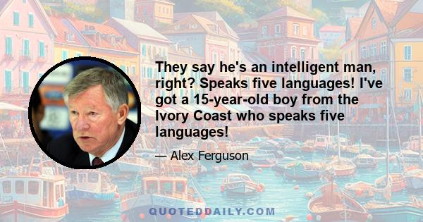 They say he's an intelligent man, right? Speaks five languages! I've got a 15-year-old boy from the Ivory Coast who speaks five languages!