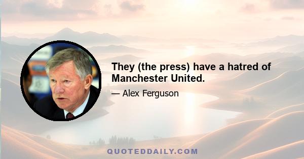 They (the press) have a hatred of Manchester United.