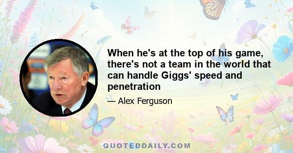 When he's at the top of his game, there's not a team in the world that can handle Giggs' speed and penetration