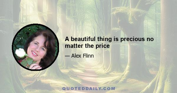 A beautiful thing is precious no matter the price