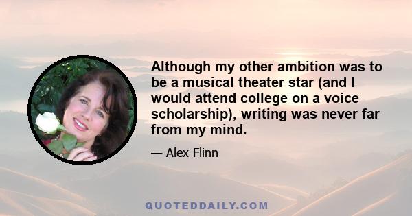 Although my other ambition was to be a musical theater star (and I would attend college on a voice scholarship), writing was never far from my mind.