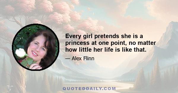 Every girl pretends she is a princess at one point, no matter how little her life is like that.