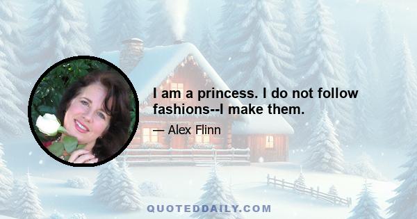 I am a princess. I do not follow fashions--I make them.