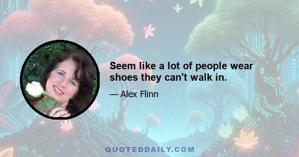 Seem like a lot of people wear shoes they can't walk in.