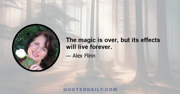 The magic is over, but its effects will live forever.