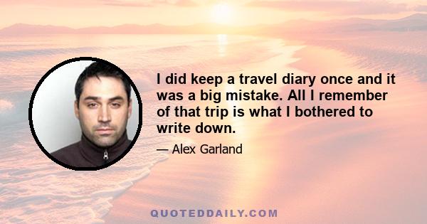 I did keep a travel diary once and it was a big mistake. All I remember of that trip is what I bothered to write down.