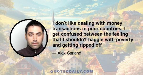 I don't like dealing with money transactions in poor countries. I get confused between the feeling that I shouldn't haggle with poverty and getting ripped off