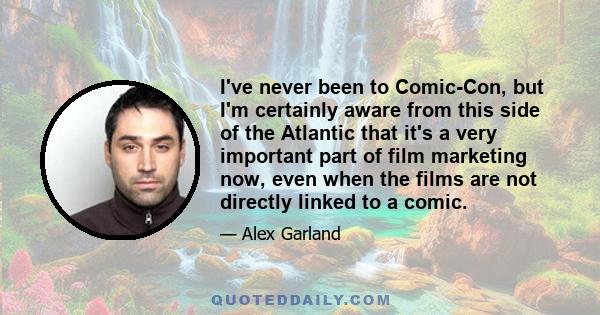 I've never been to Comic-Con, but I'm certainly aware from this side of the Atlantic that it's a very important part of film marketing now, even when the films are not directly linked to a comic.