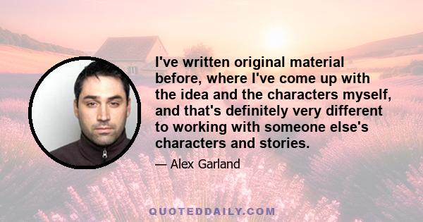 I've written original material before, where I've come up with the idea and the characters myself, and that's definitely very different to working with someone else's characters and stories.